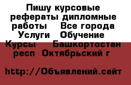 Пишу курсовые рефераты дипломные работы  - Все города Услуги » Обучение. Курсы   . Башкортостан респ.,Октябрьский г.